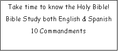 Text Box: Take time to know the Holy Bible!  Bible Study both English & Spanish 10 Commandments