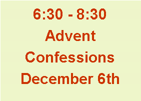Text Box: 6:30 - 8:30 Advent ConfessionsDecember 6th