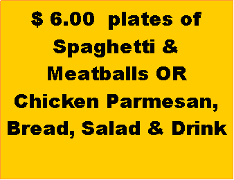Text Box: $ 6.00  plates of Spaghetti & Meatballs OR Chicken Parmesan, Bread, Salad & Drink