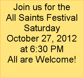Text Box: Join us for the All Saints Festival Saturday October 27, 2012 at 6:30 PM All are Welcome!