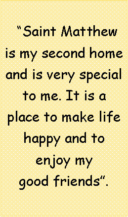 Text Box:   Saint Matthew is my second home    and is very special   to me. It is a place to make life happy and to     enjoy my        good friends.