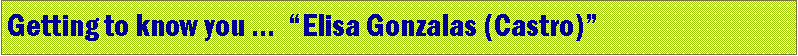 Text Box: Getting to know you … “Elisa Gonzalas (Castro)”