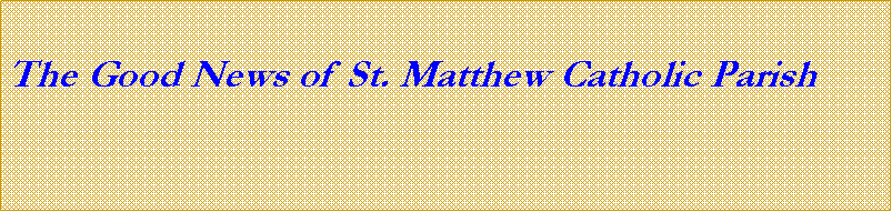 Text Box:  The Good News of St. Matthew Catholic Parish 