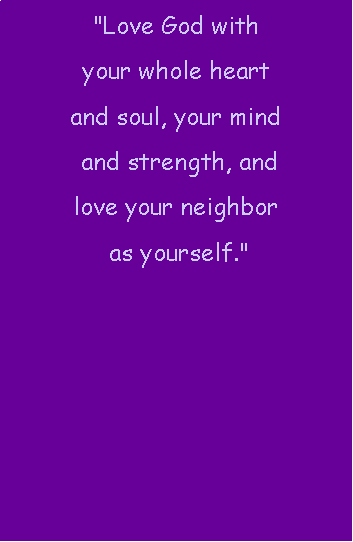 Text Box: "Love God with your whole heart and soul, your mind and strength, and love your neighbor as yourself." 
