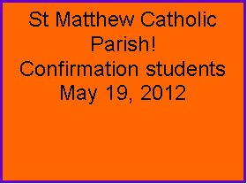 Text Box: St Matthew Catholic Parish!Confirmation students  May 19, 2012