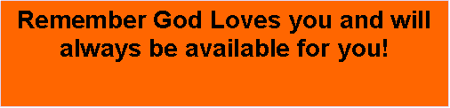 Text Box: Remember God Loves you and will always be available for you!