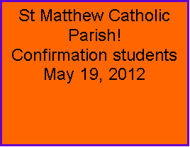 Text Box: St Matthew Catholic Parish!Confirmation students  May 19, 2012