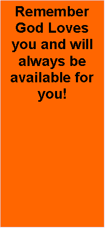 Text Box: Remember God Loves you and will always be available for you!