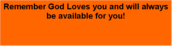 Text Box: Remember God Loves you and will always be available for you!