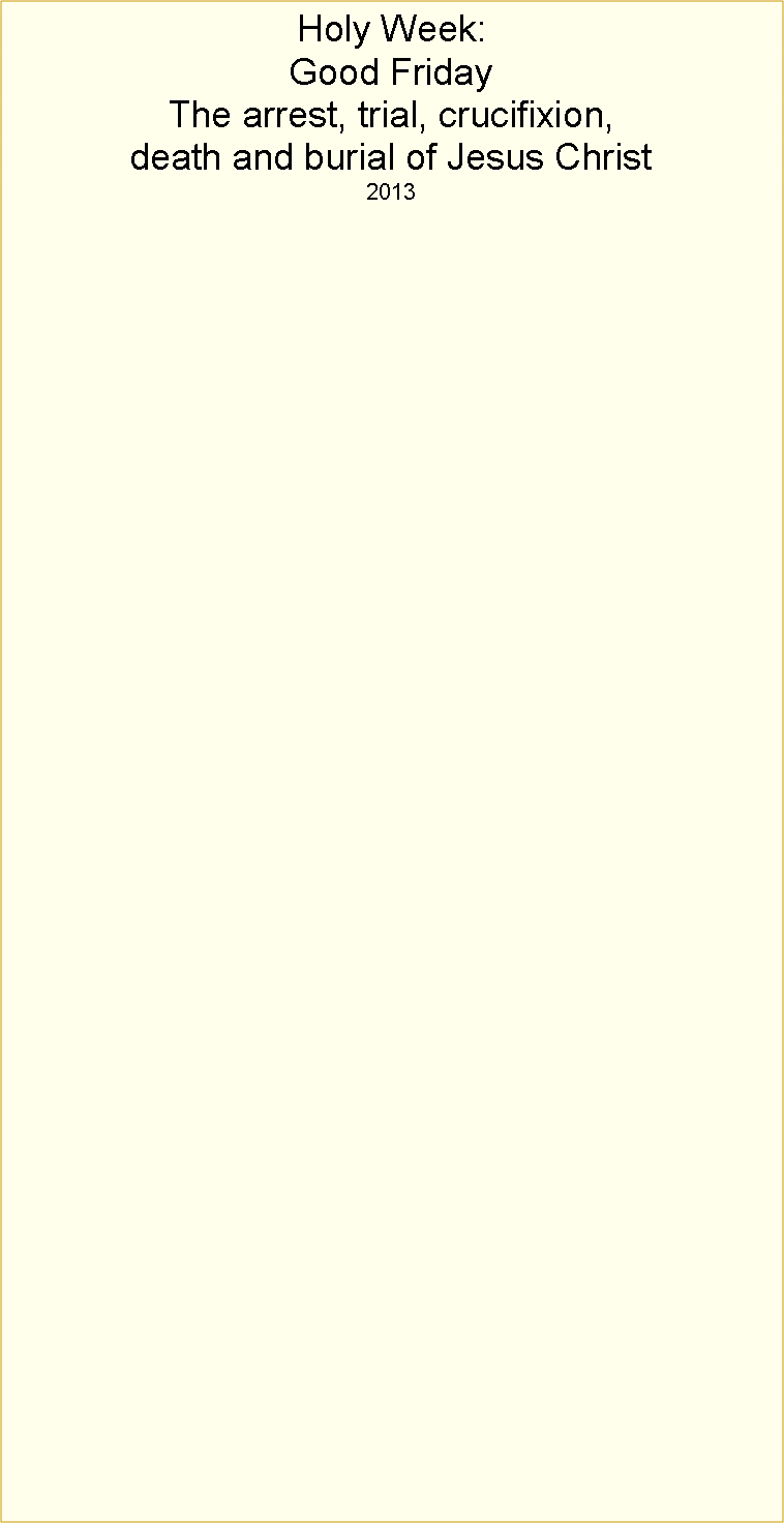 Text Box: Holy Week:Good FridayThe arrest, trial, crucifixion, death and burial of Jesus Christ2013
