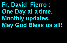 Text Box: Fr. David  Fierro : One Day at a time. Monthly updates.May God Bless us all!