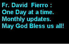 Text Box: Fr. David  Fierro : One Day at a time. Monthly updates.May God Bless us all!